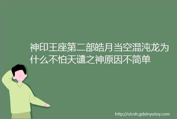 神印王座第二部皓月当空混沌龙为什么不怕天谴之神原因不简单